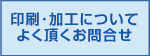 印刷・加工についてよく頂くお問い合せ