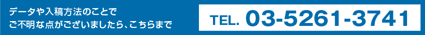 データや入稿方法のことでご不明な点がございましたら、こちらまで TEL. 03-5261-3741