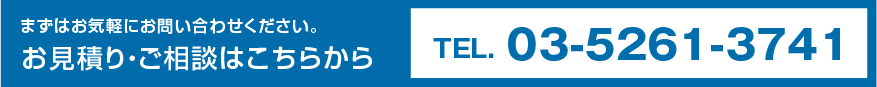 まずはお気軽にお問い合わせください。お見積り・ご相談はこちらから TEL. 03-5261-3741