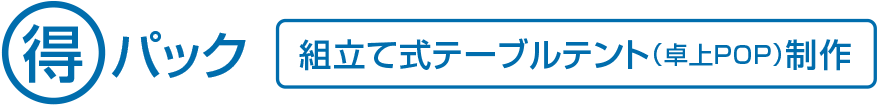 得パック 組立て式テーブルテント（卓上POP）制作